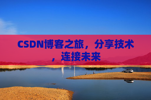 CSDN博客之旅，分享技术，连接未来